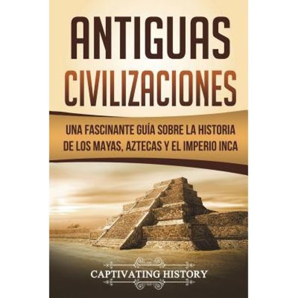 Antiguas Civilizaciones: Una Fascinante Guía Sobre La Historia de Los Mayas, Azt